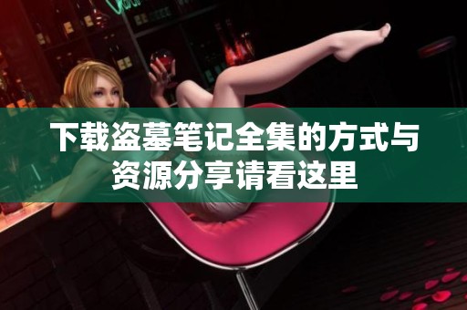下载盗墓笔记全集的方式与资源分享请看这里