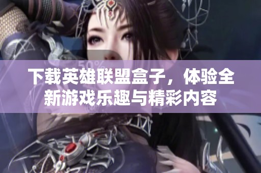 下载英雄联盟盒子，体验全新游戏乐趣与精彩内容