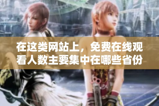 在这类网站上，免费在线观看人数主要集中在哪些省份呢