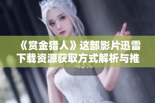 《赏金猎人》这部影片迅雷下载资源获取方式解析与推荐