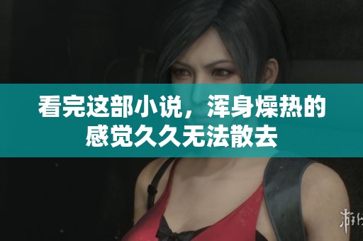 看完这部小说，浑身燥热的感觉**无法散去