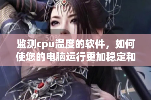 监测cpu温度的软件，如何使您的电脑运行更加稳定和高效