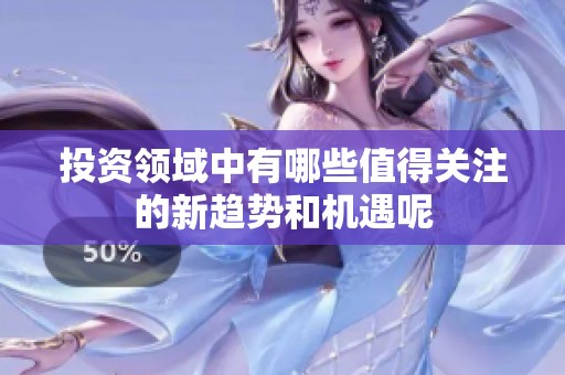 投资领域中有哪些值得关注的新趋势和机遇呢