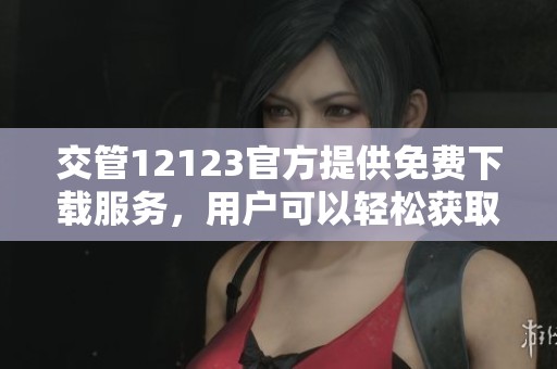 交管12123官方提供免费下载服务，用户可以轻松获取该应用程序