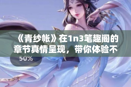 《青纱帐》在1n3笔趣阁的章节真情呈现，带你体验不同的故事魅力