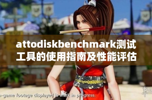 attodiskbenchmark测试工具的使用指南及性能评估分析