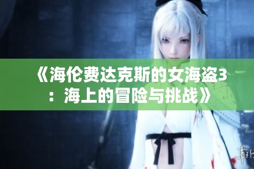 《海伦费达克斯的女海盗3：海上的冒险与挑战》