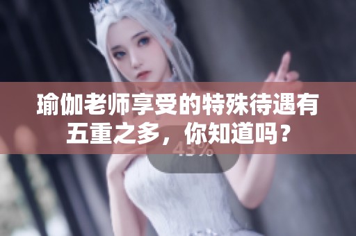 瑜伽老师享受的特殊待遇有五重之多，你知道吗？