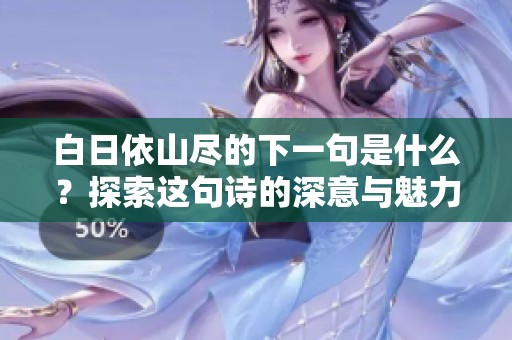 白日依山尽的下一句是什么？探索这句诗的深意与魅力