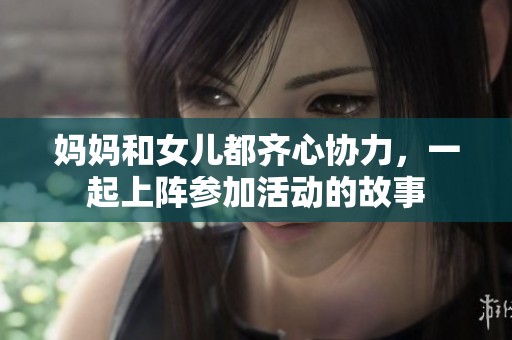 妈妈和女儿都齐心协力，一起上阵参加活动的故事