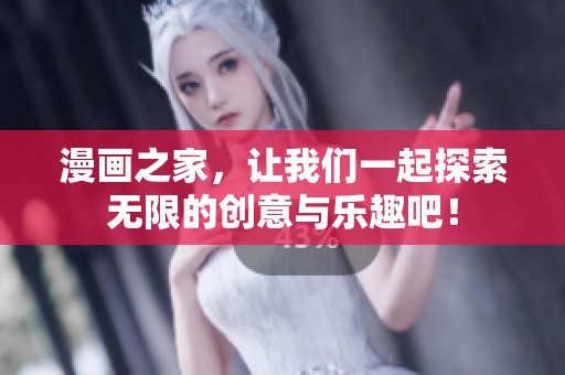 漫画之家，让我们一起探索无限的创意与乐趣吧！
