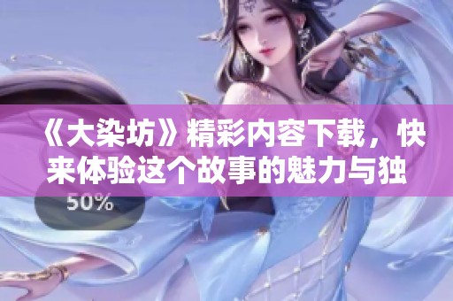 《大染坊》精彩内容下载，快来体验这个故事的魅力与独特之处！