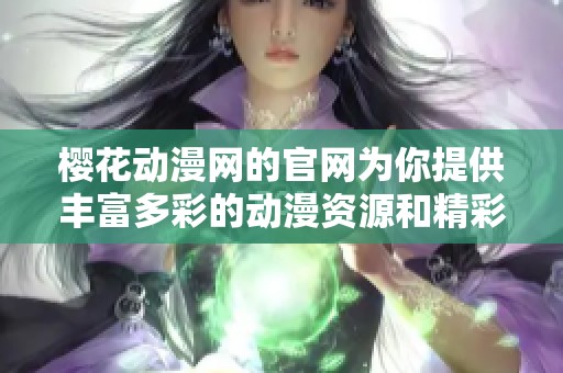 樱花动漫网的官网为你提供丰富多彩的动漫资源和精彩内容
