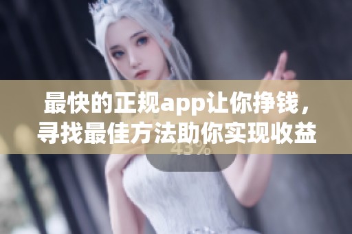 最快的正规app让你挣钱，寻找最佳方法助你实现收益目标