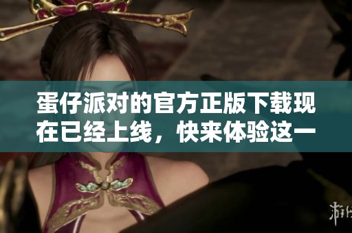 蛋仔派对的官方正版下载现在已经上线，快来体验这一全新乐趣吧