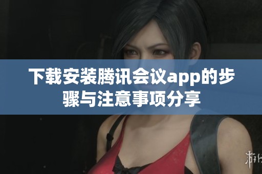 下载安装腾讯会议app的步骤与注意事项分享