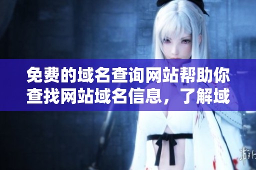 免费的域名查询网站帮助你查找网站域名信息，了解域名的选择和使用技巧