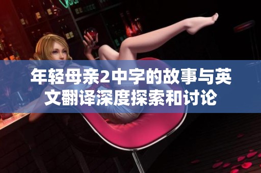 年轻母亲2中字的故事与英文翻译深度探索和讨论
