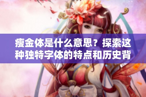 瘦金体是什么意思？探索这种独特字体的特点和历史背景