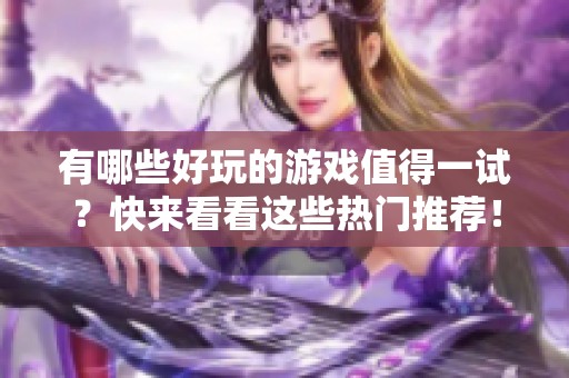 有哪些好玩的游戏值得一试？快来看看这些热门推荐！