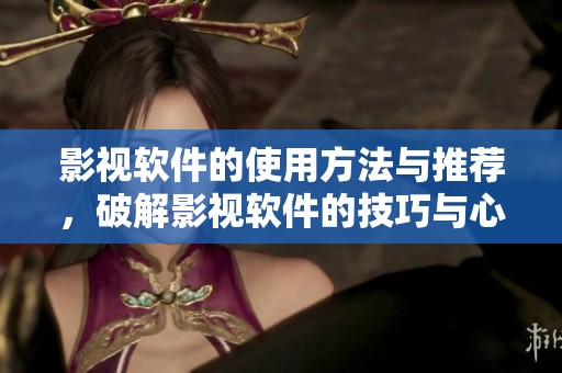 影视软件的使用方法与推荐，破解影视软件的技巧与心得分享