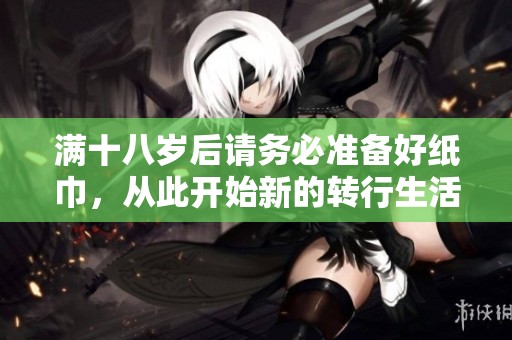 满十八岁后请务必准备好纸巾，从此开始新的转行生活