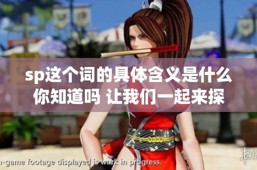 sp这个词的具体含义是什么你知道吗 让我们一起来探讨一下吧