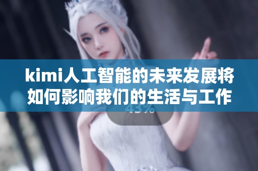 kimi人工智能的未来发展将如何影响我们的生活与工作方式呢