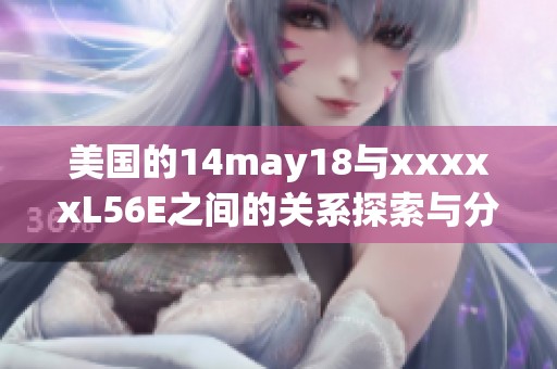 美国的14may18与xxxxxL56E之间的关系探索与分析