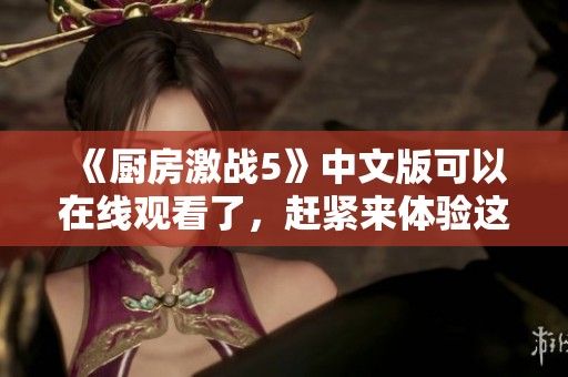 《厨房激战5》中文版可以在线观看了，赶紧来体验这场美食对决吧