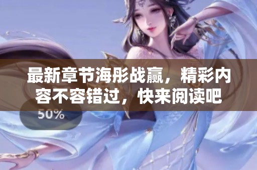 最新章节海彤战赢，精彩内容不容错过，快来阅读吧