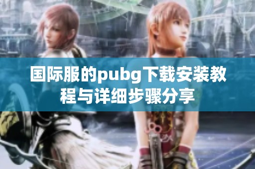 国际服的pubg下载安装教程与详细步骤分享