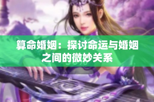 算命婚姻：探讨命运与婚姻之间的微妙关系