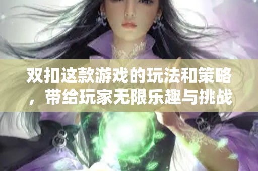 双扣这款游戏的玩法和策略，带给玩家无限乐趣与挑战体验