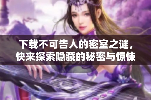 下载不可告人的密室之谜，快来探索隐藏的秘密与惊悚故事