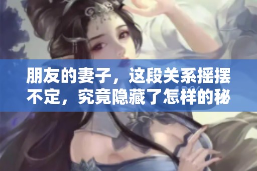 朋友的妻子，这段关系摇摆不定，究竟隐藏了怎样的秘密与故事呢