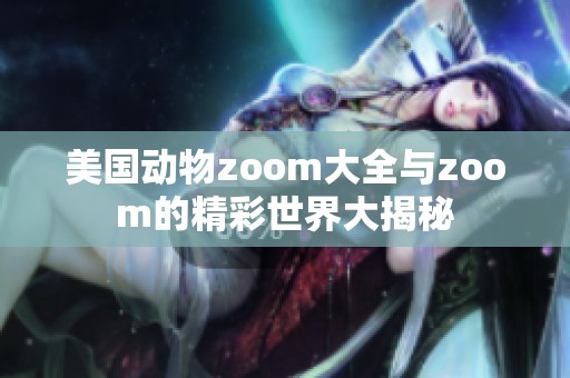 美国动物zoom大全与zoom的精彩世界大揭秘