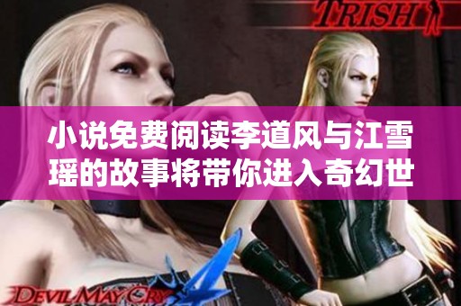 小说免费阅读李道风与江雪瑶的故事将带你进入奇幻世界