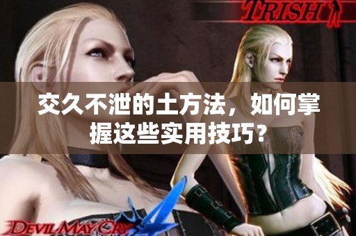 交久不泄的土方法，如何掌握这些实用技巧？