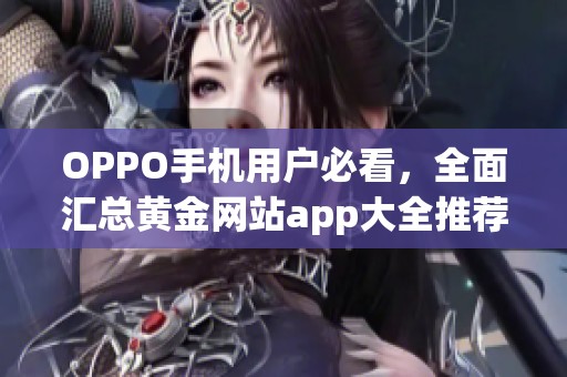 OPPO手机用户必看，全面汇总黄金网站app大全推荐！
