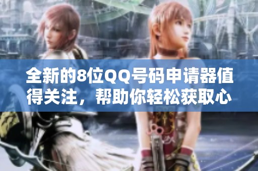 全新的8位QQ号码申请器值得关注，帮助你轻松获取心仪的QQ号码