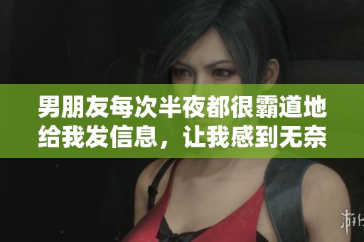男朋友每次半夜都很霸道地给我发信息，让我感到无奈与烦恼