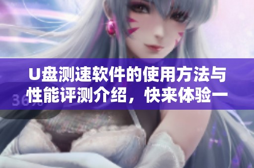 U盘测速软件的使用方法与性能评测介绍，快来体验一下吧！