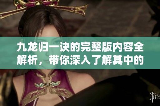 九龙归一诀的完整版内容全解析，带你深入了解其中的奥秘与精彩之处