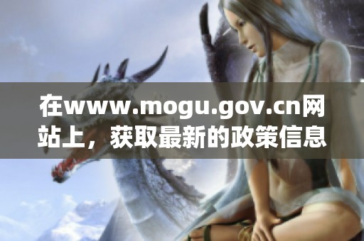 在www.mogu.gov.cn网站上，获取最新的政策信息和相关资源的页面。