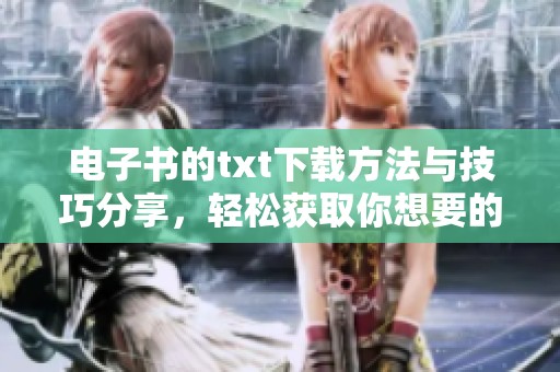电子书的txt下载方法与技巧分享，轻松获取你想要的电子书资源