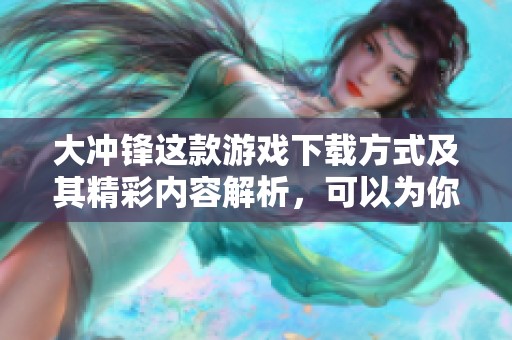 大冲锋这款游戏下载方式及其精彩内容解析，可以为你带来全新体验