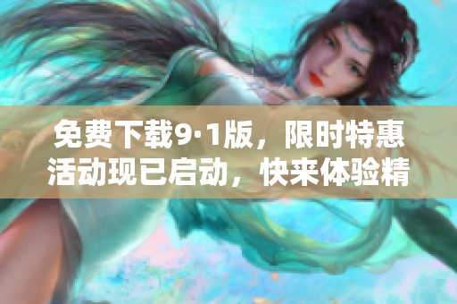 免费下载9·1版，限时特惠活动现已启动，快来体验精彩内容！