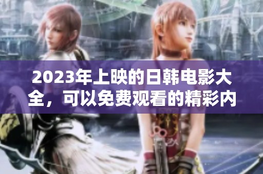 2023年上映的日韩电影大全，可以免费观看的精彩内容介绍