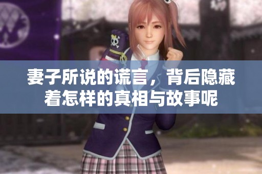 妻子所说的谎言，背后隐藏着怎样的真相与故事呢